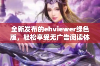 全新发布的ehviewer绿色版，轻松享受无广告阅读体验