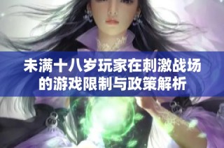 未满十八岁玩家在刺激战场的游戏限制与政策解析