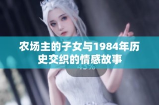 农场主的子女与1984年历史交织的情感故事