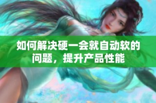 如何解决硬一会就自动软的问题，提升产品性能