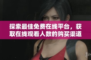 探索最佳免费在线平台，获取在线观看人数的购买渠道