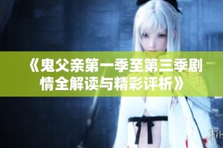 《鬼父亲第一季至第三季剧情全解读与精彩评析》