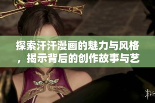 探索汗汗漫画的魅力与风格，揭示背后的创作故事与艺术价值