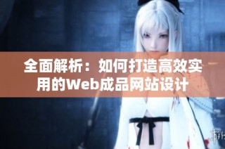 全面解析：如何打造高效实用的Web成品网站设计