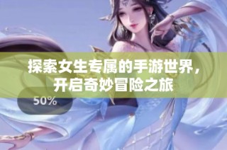 探索女生专属的手游世界，开启奇妙冒险之旅