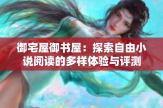 御宅屋御书屋：探索自由小说阅读的多样体验与评测