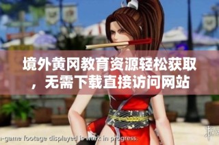 境外黄冈教育资源轻松获取，无需下载直接访问网站