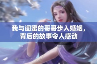 我与闺蜜的哥哥步入婚姻，背后的故事令人感动