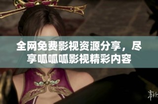 全网免费影视资源分享，尽享呱呱呱影视精彩内容
