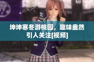 坤坤寒冬游桃园，趣味盎然引人关注[视频]