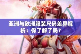 亚洲与欧洲服装尺码差异解析：你了解了吗？