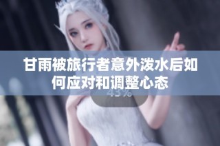 甘雨被旅行者意外泼水后如何应对和调整心态