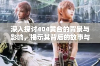 深入探讨404黄台的背景与影响，揭示其背后的故事与意义