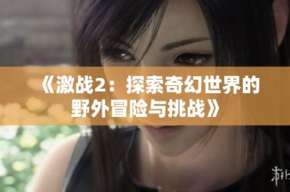 《激战2：探索奇幻世界的野外冒险与挑战》