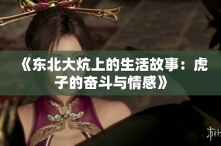 《东北大炕上的生活故事：虎子的奋斗与情感》
