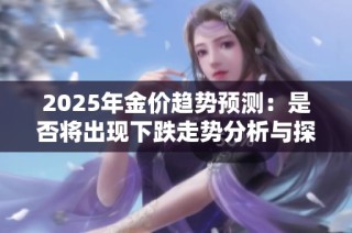 2025年金价趋势预测：是否将出现下跌走势分析与探讨
