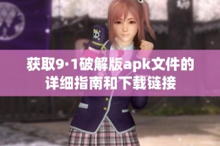 获取9·1破解版apk文件的详细指南和下载链接