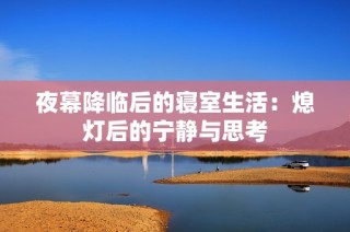 夜幕降临后的寝室生活：熄灯后的宁静与思考