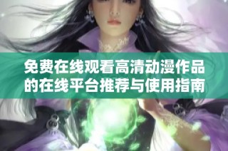 免费在线观看高清动漫作品的在线平台推荐与使用指南