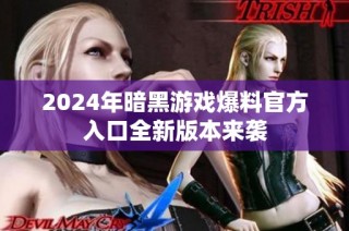 2024年暗黑游戏爆料官方入口全新版本来袭