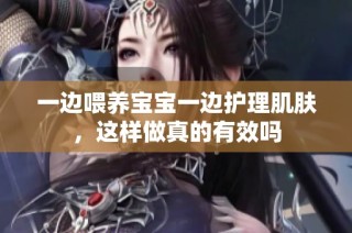 一边喂养宝宝一边护理肌肤，这样做真的有效吗