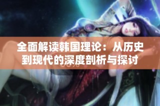 全面解读韩国理论：从历史到现代的深度剖析与探讨