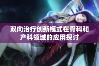 双向治疗创新模式在骨科和产科领域的应用探讨