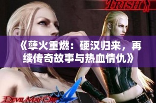 《孽火重燃：硬汉归来，再续传奇故事与热血情仇》