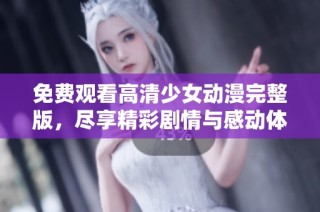 免费观看高清少女动漫完整版，尽享精彩剧情与感动体验