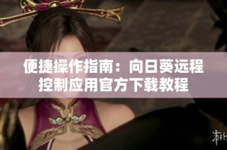 便捷操作指南：向日葵远程控制应用官方下载教程