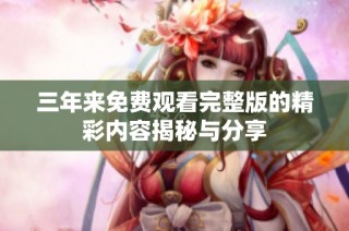 三年来免费观看完整版的精彩内容揭秘与分享