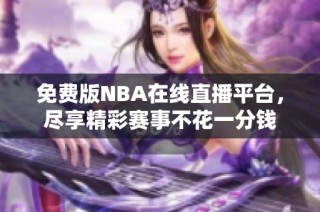 免费版NBA在线直播平台，尽享精彩赛事不花一分钱
