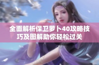 全面解析保卫萝卜40攻略技巧及图解助你轻松过关
