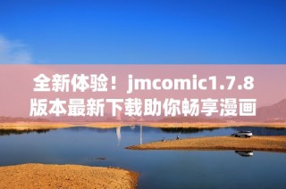 全新体验！jmcomic1.7.8版本最新下载助你畅享漫画世界