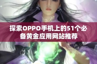 探索OPPO手机上的51个必备黄金应用网站推荐