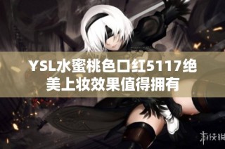 YSL水蜜桃色口红5117绝美上妆效果值得拥有