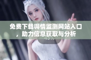 免费下载舆情监测网站入口，助力信息获取与分析