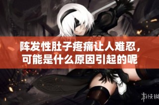 阵发性肚子疼痛让人难忍，可能是什么原因引起的呢