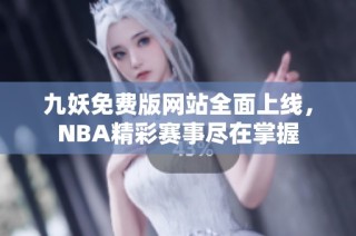 九妖免费版网站全面上线，NBA精彩赛事尽在掌握