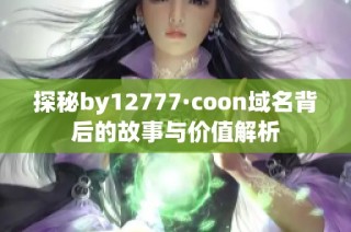 探秘by12777·coon域名背后的故事与价值解析