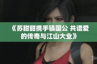 《苏甜甜携手镇国公 共谱爱的传奇与江山大业》
