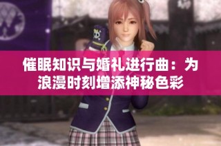 催眠知识与婚礼进行曲：为浪漫时刻增添神秘色彩