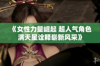 《女性力量崛起 超人气角色满天星诠释崭新风采》