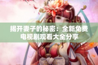 揭开妻子的秘密：全新免费电视剧观看大全分享