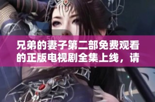 兄弟的妻子第二部免费观看的正版电视剧全集上线，请尽情观看吧