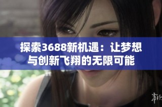 探索3688新机遇：让梦想与创新飞翔的无限可能