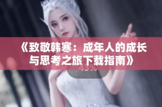 《致敬韩寒：成年人的成长与思考之旅下载指南》