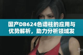 国产DB624色谱柱的应用与优势解析，助力分析领域发展