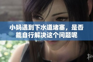小妈遇到下水道堵塞，是否能自行解决这个问题呢