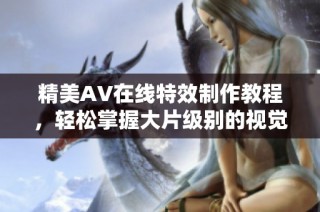 精美AV在线特效制作教程，轻松掌握大片级别的视觉效果技巧